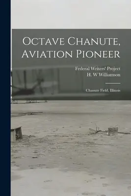 Octave Chanute, pionero de la aviación: Chanute Field, Illinois (Proyecto Federal de Escritores (Illinois)) - Octave Chanute, Aviation Pioneer: Chanute Field, Illinois (Federal Writers' Project (Illinois))