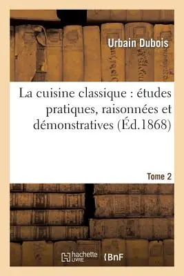 La Cuisine Classique: tudes Pratiques, Raisonnes Et Dmonstratives.Tome 2: de l'cole Franaise Applique Au Service La Russe - La Cuisine Classique: tudes Pratiques, Raisonnes Et Dmonstratives.Tome 2: de l'cole Franaise Applique Au Service  La Russe