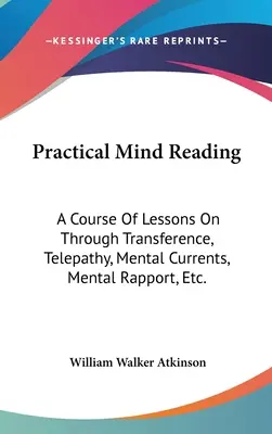 Lectura Práctica de la Mente: A Course Of Lessons On Through Transference, Telepathy, Mental Currents, Mental Rapport, Etc. - Practical Mind Reading: A Course Of Lessons On Through Transference, Telepathy, Mental Currents, Mental Rapport, Etc.