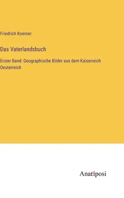 Das Vaterlandsbuch: Erster Band: Geographische Bilder aus dem Kaiserreich Oesterreich