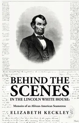 Entre bastidores en la Casa Blanca de Lincoln: Memorias de una costurera afroamericana: Memorias de una costurera afroamericana Por: Elizabeth Keckl - Behind the Scenes in the Lincoln White House: Memoirs of an African-American Seamstress: Memoirs of an African-American Seamstress By: Elizabeth Keckl