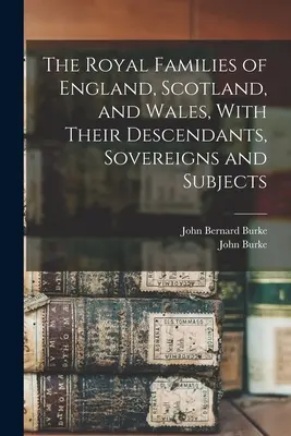 Las familias reales de Inglaterra, Escocia y Gales, con sus descendientes, soberanos y súbditos - The Royal Families of England, Scotland, and Wales, With Their Descendants, Sovereigns and Subjects