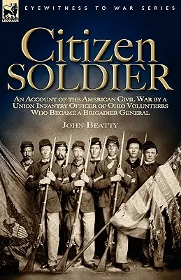 Citizen Soldier: Relato de la Guerra Civil estadounidense por un oficial de infantería de la Unión de voluntarios de Ohio que llegó a general de brigada - Citizen Soldier: An Account of the American Civil War by a Union Infantry Officer of Ohio Volunteers Who Became a Brigadier General