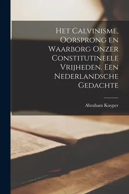 El calvinismo, la libertad y la lucha contra las divisiones constitucionales. Un discurso holandés - Het Calvinisme, oorsprong en waarborg onzer constitutineele vrijheden. Een nederlandsche gedachte