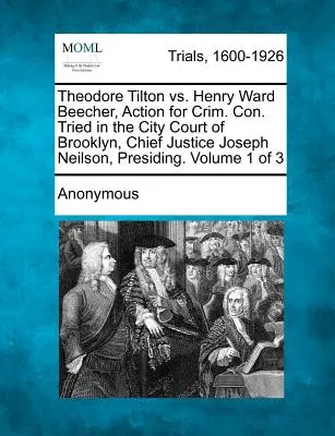 Theodore Tilton vs. Henry Ward Beecher, Action for Crim. Con. Juzgado en el Tribunal Municipal de Brooklyn, Presidente del Tribunal Supremo Joseph Neilson. Volumen 1 o - Theodore Tilton vs. Henry Ward Beecher, Action for Crim. Con. Tried in the City Court of Brooklyn, Chief Justice Joseph Neilson, Presiding. Volume 1 o