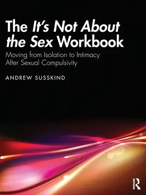 El libro de ejercicios No se trata del sexo: Pasar del aislamiento a la intimidad después de la compulsión sexual - The It's Not About the Sex Workbook: Moving from Isolation to Intimacy After Sexual Compulsivity