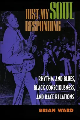 Sólo mi alma responde: Rhythm and Blues, Black Consciousness, and Race Relations (Ritmo y blues, conciencia negra y relaciones raciales) - Just My Soul Responding: Rhythm and Blues, Black Consciousness, and Race Relations