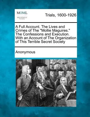 La vida y los crímenes de los Mollie Maguires, sus confesiones y ejecuciones, con un relato de la organización de este terrible secreto. - A Full Account. the Lives and Crimes of the Mollie Maguires. the Confessions and Execution. with an Account of the Organization of This Terrible Secre