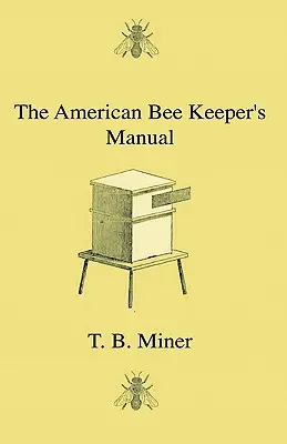 El manual del apicultor americano - Tratado sobre la historia y la economía doméstica de la abeja melífera, que incluye una instrucción completa de todo el manejo de la abeja melífera. - The American Bee Keeper's Manual - Being A Treatise On The History And Domestic Economy Of The Honey-Bee, Embracing A Full Instruction Of The Whole Su