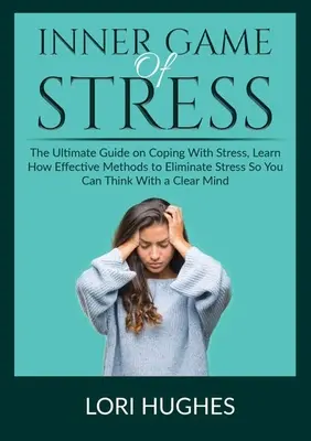 El Juego Interno del Estrés: La Guía Definitiva Para Sobrellevar El Estrés, Aprenda Métodos Eficaces Para Eliminar El Estrés Para Que Pueda Pensar Con Claridad. - Inner Game of Stress: The Ultimate Guide on Coping With Stress, Learn How Effective Methods to Eliminate Stress So You Can Think With a Clea