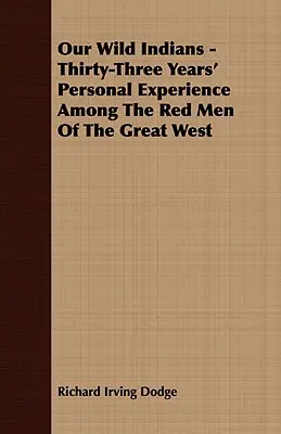 Nuestros indios salvajes - Treinta y tres años de experiencia personal entre los hombres rojos del Gran Oeste - Our Wild Indians - Thirty-Three Years' Personal Experience Among The Red Men Of The Great West