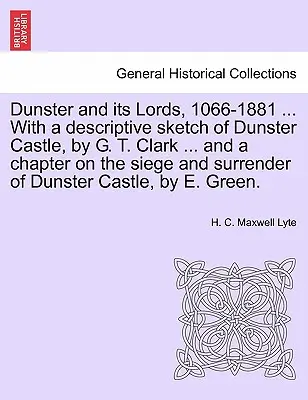 Dunster y sus señores, 1066-1881 ... con un boceto descriptivo del castillo de Dunster, por G. T. Clark ... y un capítulo sobre el asedio y la rendición de Dunst - Dunster and Its Lords, 1066-1881 ... with a Descriptive Sketch of Dunster Castle, by G. T. Clark ... and a Chapter on the Siege and Surrender of Dunst