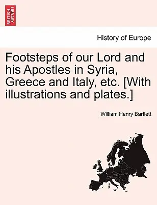 Huellas de Nuestro Señor y de sus Apóstoles en Siria, Grecia e Italia, Etc. [Con ilustraciones y láminas]. - Footsteps of Our Lord and His Apostles in Syria, Greece and Italy, Etc. [With Illustrations and Plates.]
