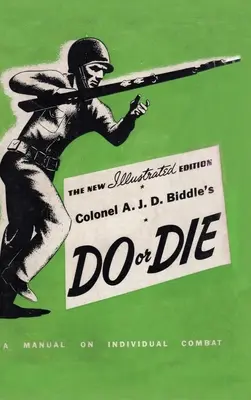 Do or Die: A Manual on Individual Combat - Illustrated Edition 1944, del coronel A. J. D. Biddle. - Colonel A. J. D. Biddle's Do or Die: A Manual on Individual Combat - Illustrated Edition 1944