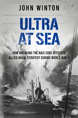 Ultra at Sea: How Breaking the Nazi Code Affected Allied Naval Strategy During World War II (Ultra en el mar: cómo el desciframiento del código nazi afectó a la estrategia naval aliada durante la Segunda Guerra Mundial) - Ultra at Sea: How Breaking the Nazi Code Affected Allied Naval Strategy During World War II