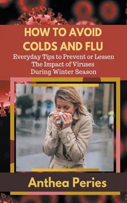 Cómo evitar los resfriados y la gripe Consejos diarios para prevenir o reducir el impacto de los virus durante la temporada de invierno - How To Avoid Colds and Flu Everyday Tips to Prevent or Lessen The Impact of Viruses During Winter Season