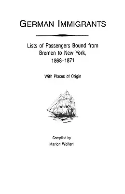 Inmigrantes alemanes: Listas de pasajeros de Bremen a Nueva York, 1868-1871, con sus lugares de origen - German Immigrants: Lists of Passengers Bound from Bremen to New York, 1868-1871, with Places of Origin