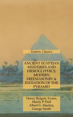 Misterios y Jeroglíficos del Antiguo Egipto, Masonería Moderna e Iniciación de la Pirámide: Clásicos Esotéricos - Ancient Egyptian Mysteries and Hieroglyphics, Modern Freemasonry & Initiation of the Pyramid: Esoteric Classics