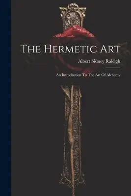 El Arte Hermético: Introducción al arte de la alquimia - The Hermetic Art: An Introduction To The Art Of Alchemy