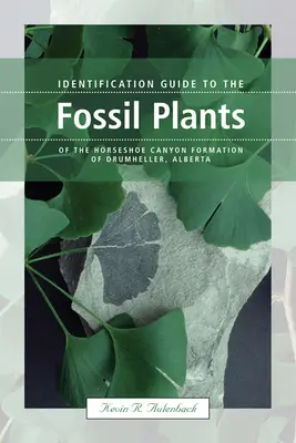 Guía de identificación de las plantas fósiles de la formación Horseshoe Canyon de Drumheller, Alberta - Identification Guide to the Fossil Plants of the Horseshoe Canyon Formation of Drumheller, Alberta