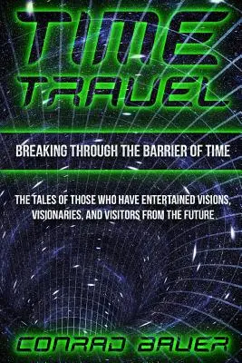 Rompiendo la barrera del tiempo: relatos de quienes han tenido visiones, videntes y visitantes del futuro - Breaking Through the Barrier of Time: Tales of Those Who Have Entertained Visions, Visionaries, and Visitors from the Future