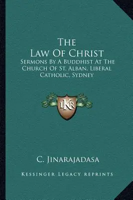 La ley de Cristo: Sermones de un budista en la iglesia de St. Alban, católica liberal, Sydney - The Law Of Christ: Sermons By A Buddhist At The Church Of St. Alban, Liberal Catholic, Sydney