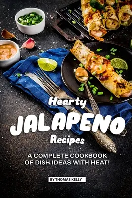 Recetas con Jalapeños: ¡Un Libro de Cocina Completo de Ideas de Platos con CALOR! - Hearty Jalapeno Recipes: A Complete Cookbook of Dish Ideas with HEAT!