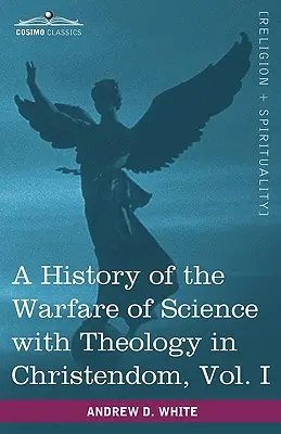 Historia de la guerra de la ciencia contra la teología en la cristiandad, Vol. I (en dos volúmenes) - A History of the Warfare of Science with Theology in Christendom, Vol. I (in Two Volumes)