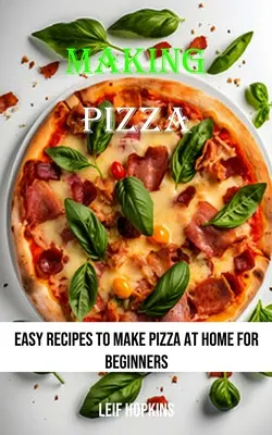 Hacer Pizza: Recetas fáciles para hacer pizza en casa para principiantes - Making Pizza: Easy Recipes to Make Pizza at Home for Beginners