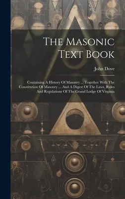 El libro de texto masónico: Contiene una historia de la masonería ... Junto con la Constitución de la Masonería ... y un compendio de las leyes, reglas y normas de la masonería. - The Masonic Text Book: Containing A History Of Masonry ... Together With The Constitution Of Masonry ... And A Digest Of The Laws, Rules And