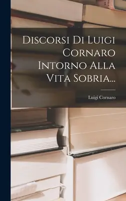 Discorsi Di Luigi Cornaro Intorno Alla Vita Sobria...