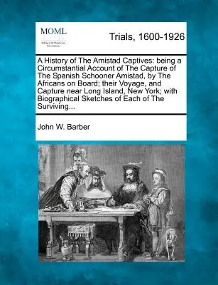 Historia de los cautivos de la Amistad: Historia de los cautivos de la Amistad: relato circunstancial de la captura de la goleta española Amistad por los africanos que iban a bordo; su viaje a la Amistad. - A History of the Amistad Captives: Being a Circumstantial Account of the Capture of the Spanish Schooner Amistad, by the Africans on Board; Their Voya