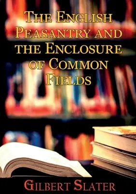 El campesinado inglés y el cercamiento de los campos comunes: Una sociología de la vida rural - The English Peasantry and the Enclosure of Common Fields: A sociology of rural life