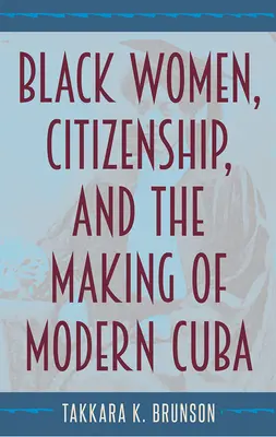 Mujeres negras, ciudadanía y la construcción de la Cuba moderna - Black Women, Citizenship, and the Making of Modern Cuba