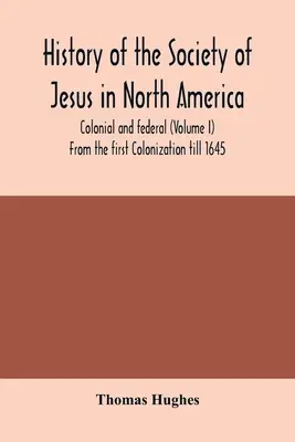 Historia de la Compañía de Jesús en América del Norte, colonial y federal (Volumen I) Desde la primera colonización hasta 1645 - History of the Society of Jesus in North America, colonial and federal (Volume I) From the first Colonization till 1645