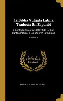 La Biblia Vulgata Latina Traducia En Espanl: Y Anotada Conforme Al Sentido De Los Santos Padres, Y Expositores Cathlicos; Volume 3