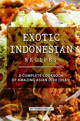 Recetas Exóticas Indonesias: ¡Un Libro de Cocina Completo con Increíbles Ideas de Platos Asiáticos! - Exotic Indonesian Recipes: A Complete Cookbook of Amazing Asian Dish Ideas!