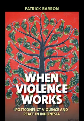 Cuando la violencia funciona: Violencia postconflicto y paz en Indonesia - When Violence Works: Postconflict Violence and Peace in Indonesia