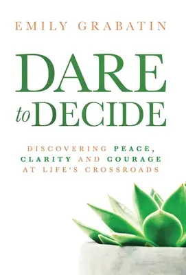 Atrévete a decidir: Descubrir la paz, la claridad y el valor en las encrucijadas de la vida - Dare to Decide: Discovering Peace, Clarity and Courage at Life's Crossroads