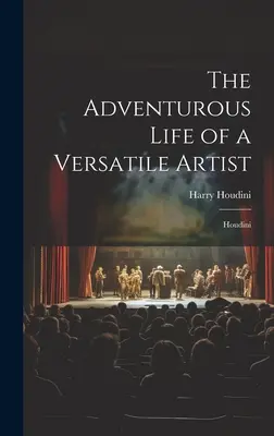 La vida aventurera de un artista polifacético: Houdini - The Adventurous Life of a Versatile Artist: Houdini