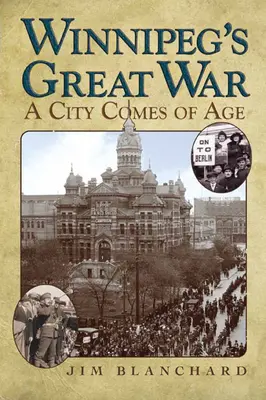 La gran guerra de Winnipeg: una ciudad llega a la mayoría de edad - Winnipeg's Great War: A City Comes of Age