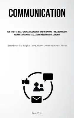 Comunicación: Cómo Entablar Conversaciones Eficaces Sobre Diversos Temas Para Mejorar Sus Habilidades Interpersonales, Su Agudeza En Activo - Communication: How To Effectively Engage In Conversations On Various Topics To Enhance Your Interpersonal Skills, Adeptness In Active