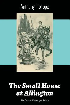 The Small House at Allington (La clásica edición íntegra) - The Small House at Allington (The Classic Unabridged Edition)