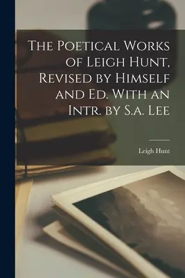 The Poetical Works of Leigh Hunt, Revised by Himself and Ed. Con un Intr. de S.a. Lee - The Poetical Works of Leigh Hunt, Revised by Himself and Ed. With an Intr. by S.a. Lee