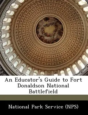 An Educator's Guide to Fort Donaldson National Battlefield (Servicio de Parques Nacionales (Nps)) - An Educator's Guide to Fort Donaldson National Battlefield (National Park Service (Nps))