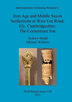 Iron Age and Middle Saxon Settlements at West Fen Road, Ely, Cambridgeshire: El yacimiento del Consorcio - Iron Age and Middle Saxon Settlements at West Fen Road, Ely, Cambridgeshire: The Consortium Site