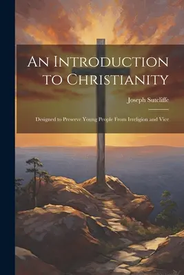 Una introducción al cristianismo: Diseñado para preservar a los jóvenes de la irreligión y el vicio - An Introduction to Christianity: Designed to Preserve Young People From Irreligion and Vice