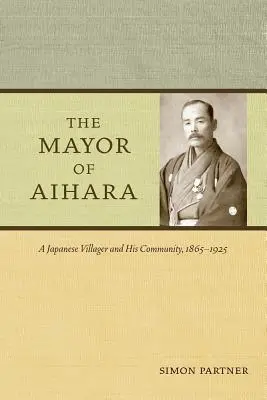 El alcalde de Aihara: Un aldeano japonés y su comunidad, 1865-1925 - The Mayor of Aihara: A Japanese Villager and His Community, 1865-1925