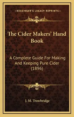 The Cider Makers' Hand Book: Guía completa para hacer y conservar sidra pura (1896) - The Cider Makers' Hand Book: A Complete Guide For Making And Keeping Pure Cider (1896)