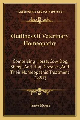 Esbozos de homeopatía veterinaria: La historia de la humanidad y de la humanidad (1857) - Outlines Of Veterinary Homeopathy: Comprising Horse, Cow, Dog, Sheep, And Hog Diseases, And Their Homeopathic Treatment (1857)